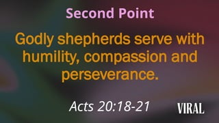 Second Point
Godly shepherds serve with
humility, compassion and
perseverance.
Acts 20:18-21
 