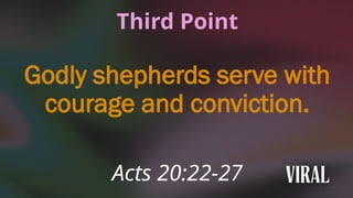 Third Point
Godly shepherds serve with
courage and conviction.
Acts 20:22-27
 