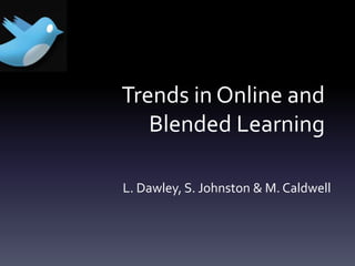 Trends in Online and Blended Learning L. Dawley, S. Johnston & M. Caldwell 