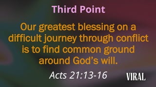 Third Point
Our greatest blessing on a
difficult journey through conflict
is to find common ground
around God’s will.
Acts 21:13-16
 