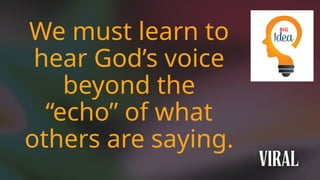 We must learn to
hear God’s voice
beyond the
“echo” of what
others are saying.
 