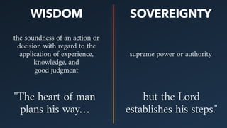 WISDOM SOVEREIGNTY
the soundness of an action or
decision with regard to the
application of experience,
knowledge, and  
good judgment
supreme power or authority
"The heart of man
plans his way…
but the Lord
establishes his steps."IS UP TO US IS UP TO GOD
 