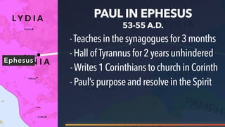 Ephesus
PAUL IN EPHESUS
53-55 A.D.
-Teachesinthesynagoguesfor3 months
-HallofTyrannus for 2 years unhindered
-Writes1Corinthiansto churchinCorinth
-Paul’spurposeand resolveinthe Spirit
 