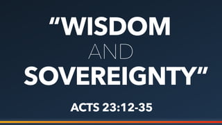 “WISDOM
AND
SOVEREIGNTY”
ACTS 23:12-35
 