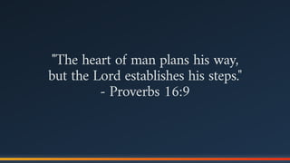 "The heart of man plans his way,  
but the Lord establishes his steps."
- Proverbs 16:9
 