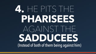4.
PHARISEES
HE PITS THE
AGAINST THE
SADDUCEES
(Insteadof bothof thembeing againsthim)
 