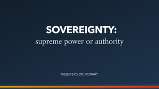 supreme power or authority
SOVEREIGNTY:
WEBSTER’S DICTIONARY
 