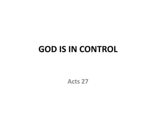GOD IS IN CONTROL
Acts 27
 