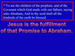 25  Ye are the children of the prophets, and of the Covenant which God made with our fathers, saying unto Abraham, And in thy seed shall all the kindreds of the earth be blessed.  