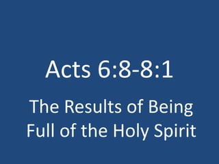 Acts 6:8-8:1
The Results of Being
Full of the Holy Spirit
 
