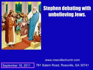 www.rossvillechurch.com 781 Salem Road, Rossville, GA 30741 Stephen debating with unbelieving Jews. September 18, 2011 