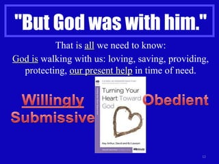 "But God was with him." That is  all  we need to know: God is  walking with us: loving, saving, providing, protecting,  our present help  in time of need. 