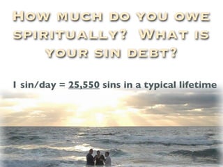 How much do you owe
spiritually? What is
    your sin debt?
1 sin/day = 25,550 sins in a typical lifetime
 