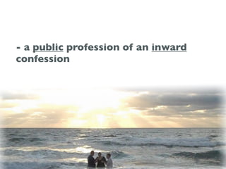 - a public profession of an inward
confession
 