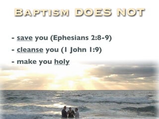 Baptism DOES NOT
- save you (Ephesians 2:8-9)
- cleanse you (1 John 1:9)
- make you holy
 