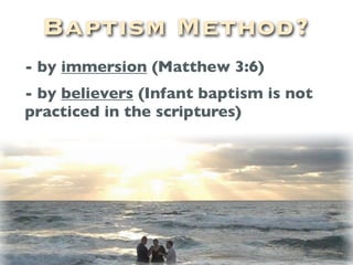 Baptism Method?
- by immersion (Matthew 3:6)
- by believers (Infant baptism is not
practiced in the scriptures)
 
