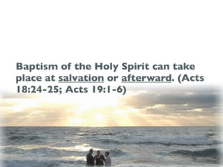 Baptism of the Holy Spirit can take
place at salvation or afterward. (Acts
18:24-25; Acts 19:1-6)
 