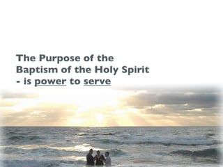 The Purpose of the
Baptism of the Holy Spirit
- is power to serve
 