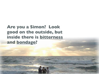 Are you a Simon? Look
good on the outside, but
inside there is bitterness
and bondage?
 