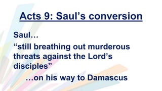 Acts 9: Saul’s conversion
Saul…
“still breathing out murderous
threats against the Lord’s
disciples”
…on his way to Damascus
 
