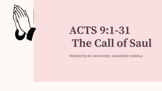 ACTS 9:1-31
The Call of Saul
PRESENTED BY: #09 KATRIEL GUINEVERE ENDIOLA
 