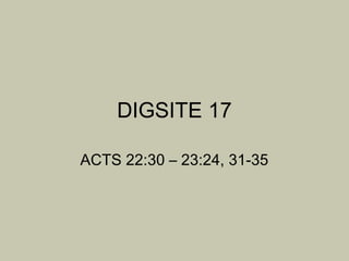 DIGSITE 17

ACTS 22:30 – 23:24, 31-35
 