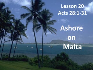 Lesson 20
Acts 28:1-31

Ashore
  on
 Malta
 
