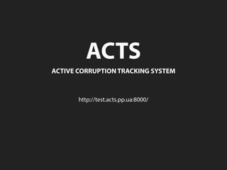 ACTS
ACTIVECORRUPTIONTRACKINGSYSTEM
http://test.acts.pp.ua:8000/
 