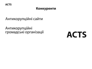 ACTS
Конкуренти
ACTS
Антикорупційнісайти
Антикорупційні
громадськіорганізації
 