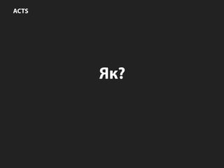 ACTS
Як?
 