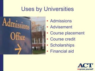 Uses by Universities
• Admissions
• Advisement
• Course placement
• Course credit
• Scholarships
• Financial aid
 