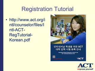 Registration Tutorial
• http://www.act.org/i
ntl/counselor/files/I
ntl-ACT-
RegTutorial-
Korean.pdf
 