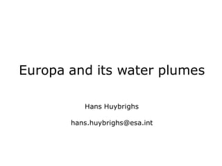 Europa and its water plumes
Hans Huybrighs
hans.huybrighs@esa.int
 