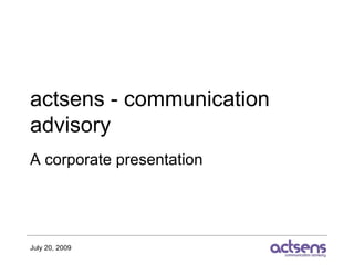 actsens - communication
advisory
A corporate presentation




July 20, 2009
 