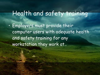 Health and safety training Employers must provide their computer users with adequate health and safety training for any workstation they work at..  