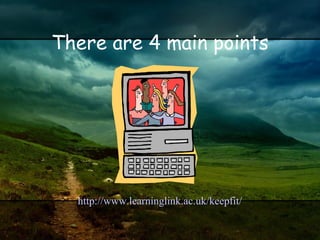 There are 4 main points http://www.learninglink.ac.uk/keepfit/ 