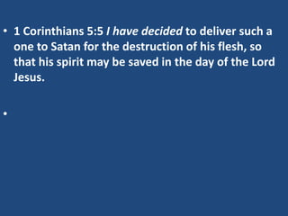 • 1 Corinthians 5:5 I have decided to deliver such a
one to Satan for the destruction of his flesh, so
that his spirit may be saved in the day of the Lord
Jesus.
•
 