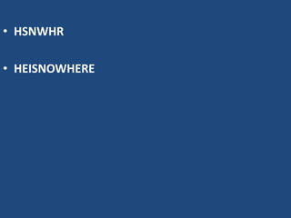 • HSNWHR
• HEISNOWHERE
 
