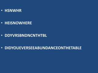 • HSNWHR
• HEISNOWHERE
• DDYVRSBNDNCNTHTBL
• DIDYOUEVERSEEABUNDANCEONTHETABLE
 