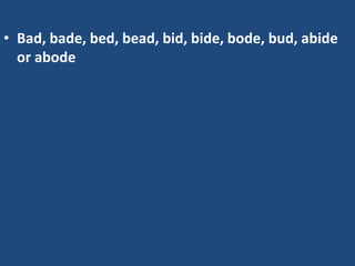 • Bad, bade, bed, bead, bid, bide, bode, bud, abide
or abode
 