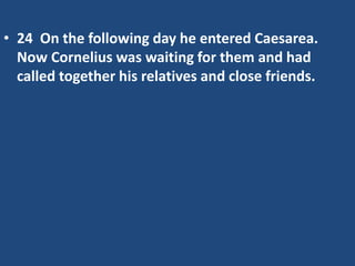 • 24 On the following day he entered Caesarea.
Now Cornelius was waiting for them and had
called together his relatives and close friends.
 