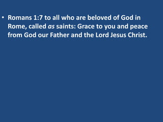 • Romans 1:7 to all who are beloved of God in
Rome, called as saints: Grace to you and peace
from God our Father and the Lord Jesus Christ.
 