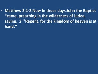 • Matthew 3:1-2 Now in those days John the Baptist
*came, preaching in the wilderness of Judea,
saying, 2 "Repent, for the kingdom of heaven is at
hand."
 