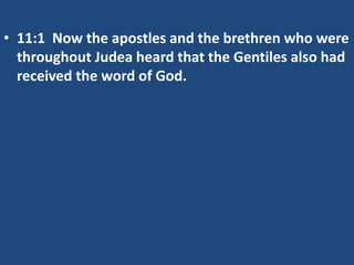 • 11:1 Now the apostles and the brethren who were
throughout Judea heard that the Gentiles also had
received the word of God.
 