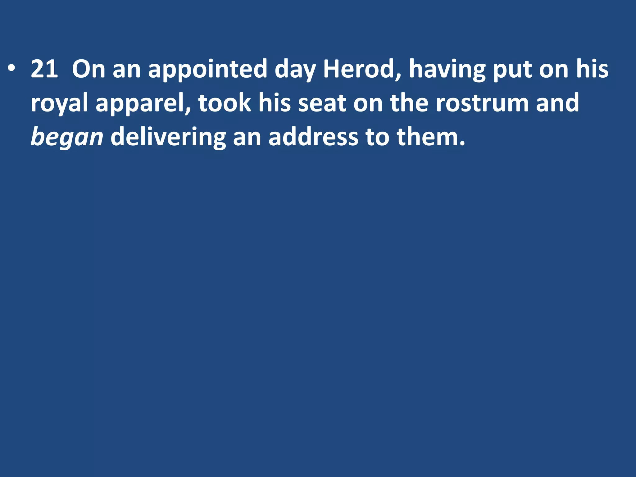 • 21 On an appointed day Herod, having put on his
royal apparel, took his seat on the rostrum and
began delivering an address to them.
 