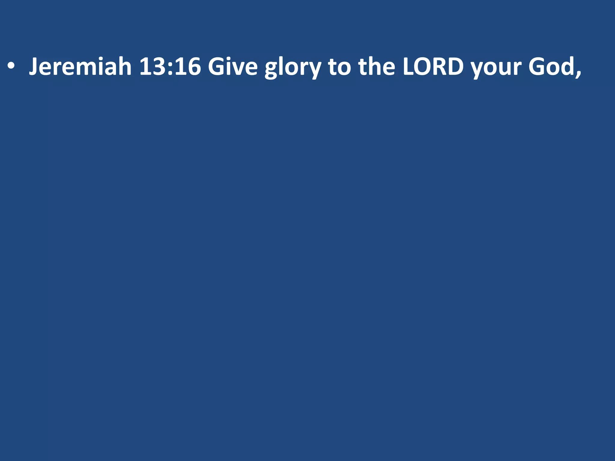 • Jeremiah 13:16 Give glory to the LORD your God,
 