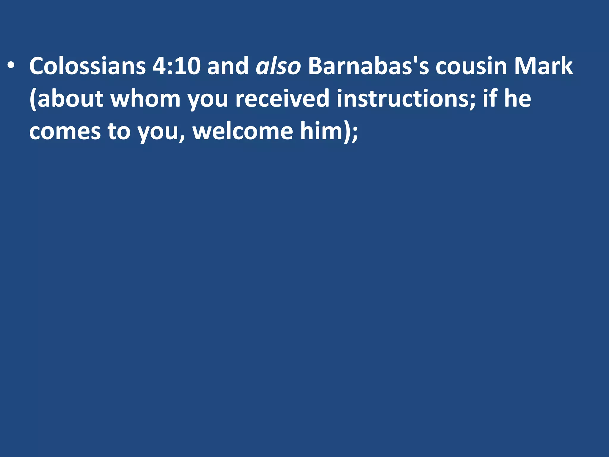 • Colossians 4:10 and also Barnabas's cousin Mark
(about whom you received instructions; if he
comes to you, welcome him);
 