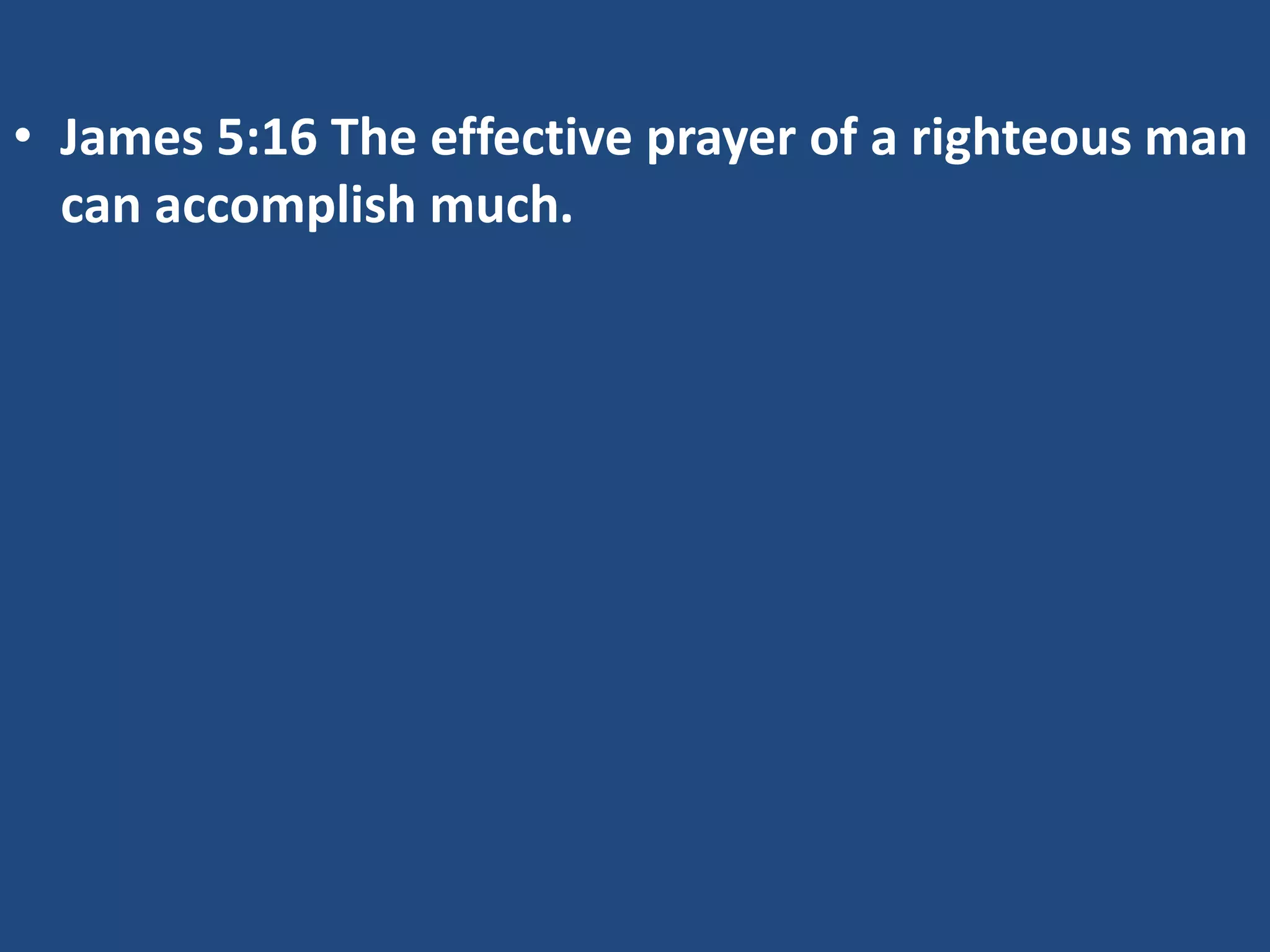 • James 5:16 The effective prayer of a righteous man
can accomplish much.
 