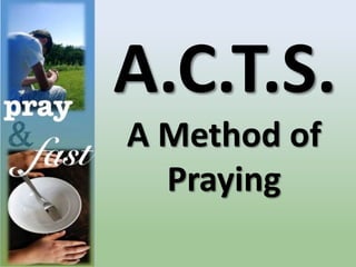 A.C.T.S.
A Method of
Praying
 
