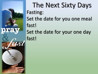 The Next Sixty Days
Fasting:
Set the date for you one meal
fast!
Set the date for your one day
fast!
 